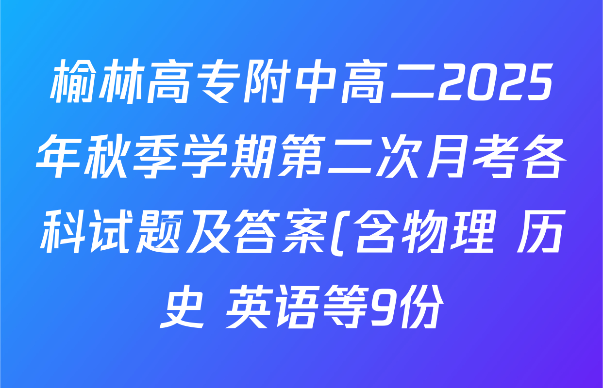 榆林高专附中高二2025年秋季学期第二次月考各科试题及答案(含物理 历史 英语等9份) 榆林高专附中高二2025年秋季学期第二次月考各科试题及答案(含物理 历史 英语等9份)